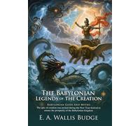The Babylonian Legends of the Creation: Ancient Myths of Mesopotamia: Ancient Near Eastern Myths That Shaped World Beliefs - Illustrated Edition with Author Biography