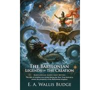 The Babylonian Legends of the Creation: Ancient Myths of Mesopotamia: Ancient Near Eastern Myths That Shaped World Beliefs - Illustrated Edition with Author Biography