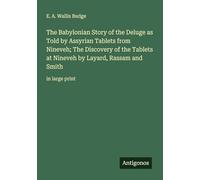The Babylonian Story of the Deluge as Told by Assyrian Tablets from Nineveh; The Discovery of the Tablets at Nineveh by Layard, Rassam and Smith: in large print