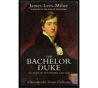 The Bachelor Duke: A Life of William Spencer Cavendish 6th Duke of Devonshire 1790-1858
