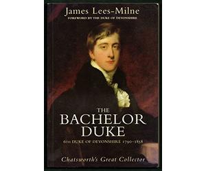 The Bachelor Duke: A Life of William Spencer Cavendish 6th Duke of Devonshire 1790-1858