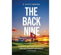 The Back Nine: Inspiration and Insights on Retaining Relevance, Purpose, and Integrity in Retirement