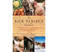 The Back to Basics Handbook: A Guide to Buying and Working Land, Raising Livestock, Enjoying Your Harvest, Household Skills and Crafts, and More