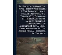 The Background of the war. History and Texts. A. The Triple Alliance. Russia's "Reinsurance" Treaty With Germany. B. The Triple Entente and its ... III. The Anglo-Russian Entente. IV. The Angl