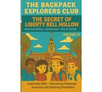 The Backpack Explorers Club - The Secret of Liberty Bell Hollow: American History, Architecture, Secret Tunnels Volume IV: Leadership Skills, ... Teamwork, and Unlocking Endless Possibilities