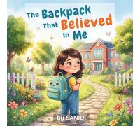 The Backpack That Believed in Me: A Heartwarming Picture Book About Confidence, Courage, and the First Day of School for Children Ages 4-8