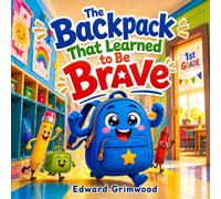 The Backpack That Learned to Be Brave: A First Grade Back to School Story About Courage, Friendship, and Big Feelings