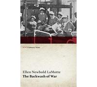 The Backwash Of War - The Human Wreckage Of The Battlefield As Witnessed By An American Hospital Nurse (Wwi Centenary Series)