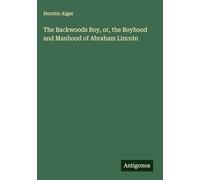 The Backwoods Boy, or, the Boyhood and Manhood of Abraham Lincoln