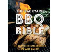 The Backyard BBQ Bible: 100+ recipes for outdoor grilling /anglais