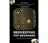 The Backyard Beekeeper: For Beginners: Cultivating Honey in Your Home Garden
