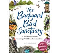 The Backyard Bird Sanctuary: A Beginner's Guide to Creating a Wild Bird Habitat at Home