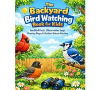 The Backyard Bird Watching Book for Kids: A Fun and Educational Nature Journal with Bird Identification, Observation Logs, Drawing Pages, and Outdoor Activities for Ages 6-10