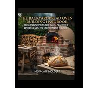 The Backyard Bread Oven Building Handbook: From Foundation to First Bake - Craft Your Artisan Hearth for Unforgettable Flavors