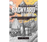 The Backyard Brewer-Vancouver Island Beer Edition: Beer Recipes Inspired by BC’s Brewing History and Local Harvests with Black and White Stylized Interior Pages