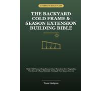 The Backyard Cold Frame & Season Extension Bible: Build Cold Frames, Hoop Houses & Low Tunnels to Grow Vegetables Year-Round - Plans, Materials, Venting & Four-Season Harvest