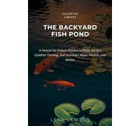 The Backyard Fish Pond: A Season-by-Season System to Keep Koi and Goldfish Thriving, and Outsmart Algae, Herons, and Winter