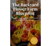 The Backyard Flower Farm Blueprint: How To Grow and Sell Cut Flowers For $1500+/Month