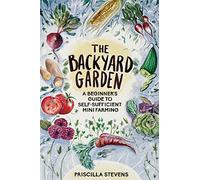 The Backyard Garden: A Beginner's Guide to Self-Sufficient Mini Farming