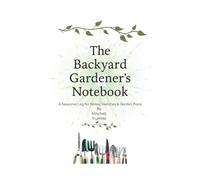The Backyard Gardner's Notebook: A Seasonal Journal for Garden Plans, Notes & Harvest Memories