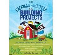Spike Carlsen – The Backyard Homestead Book of Building Projects – 76 projets utiles à construire