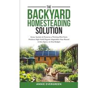The Backyard Homesteading Solution: Grow, Sustain, & Preserve a Thriving Mini-farm - Produce High-yield Organic Vegetables Year-round, In Any Space, On Any Budget