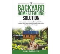 The Backyard Homesteading Solution: Grow, Sustain, & Preserve a Thriving Mini-farm - Produce High-yield Organic Vegetables Year-round, In Any Space, On Any Budget