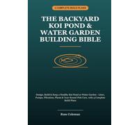 The Backyard Koi Pond & Water Garden Building Bible: Design, Build & Keep a Healthy Koi Pond or Water Garden - Liner, Pumps, Filtration, Plants & Year-Round Fish Care, with 3 Complete Build Plans