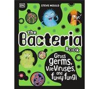 The Bacteria Book (New Edition): Gross Germs, Vile Viruses and Funky Fungi