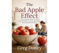 The bad apple effect: A Compassionate Parent’s Guide to Harmful Influence, Family Systems and Raising Resilient Children