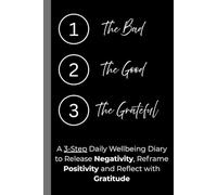 The Bad, The Good, The Grateful Well-being Journal: A 3-Step Daily Wellbeing Diary to Release Negativity, Reframe Positivity and Reflect with Gratitude