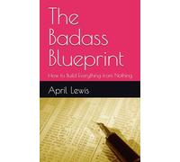 The Badass Blueprint: How to Build Everything from Nothing