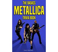The Badass Metallica Trivia Book: Uncover The Epic History Behind The American Heavy Metal Band!