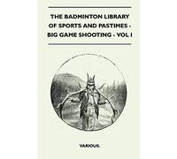 The Badminton Library Of Sports And Pastimes - Big Game Shooting - Vol I