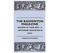 The Badminton Magazine - Masters Of Their Arts - Ii. - Secondary Education In Golf