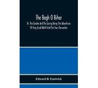 The Bagh O Bihar; Or, The Garden And The Spring Being The Adventures Of King Azad Bakht And The Four Darweshes. Literally Translated From The Urdu Of Mir Amman, Of Dihli With Copious Explanatory Notes