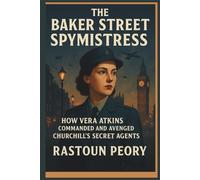 The Baker Street Spymistress: How Vera Atkins Commanded and Avenged Churchill's Secret Agents