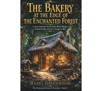 The Bakery at the Edge of the Enchanted Forest: A Cozy Fantasy Novel About Bread Magic, Found Family, and the Courage to Rise