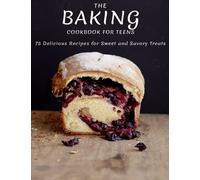 The Baking Cookbook For Teens: 75 Delicious Recipes For Sweet And Savory Treats