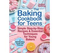 The Baking Cookbook for Teens: Simple Step-by-Step Recipes & Essential Techniques for Young Bakers. A Skill-Building Guide with Pictures