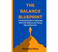 The Balance Blueprint: A Practical Guide to Achieving Work-Life Balance and Living Beyond Burnout