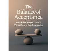 The Balance of Acceptance: How to See People Clearly Without Losing Your Boundaries