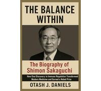 THE BALANCE WITHIN: The Biography of Shimon Sakaguchi: How One Discovery in Immune Regulation Transformed Modern Medicine and Earned a Nobel Prize