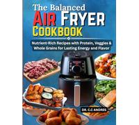 The Balanced Air Fryer Cookbook: Nutrient-Rich Recipes with Protein, Veggies & Whole Grains for Lasting Energy and Flavor