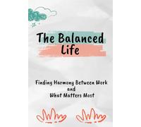 The Balanced Life: Finding Harmony Between Work and What Matters Most | A Guided Journey towards Peace, Purpose & Practical Balance |12 chapters