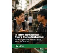 The Balanced Mind: Mastering the Synergy of Street Smart and Book Smart: Stop Choosing Between Book Smart and Street Smart-Learn to Use Both
