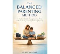 THE BALANCED PARENTING METHOD: A Practical Guide to Managing Screen Time, Reducing Anxiety, and Raising Calm, Confident Kids