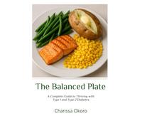 The Balanced Plate: A Complete Guide to Thriving with Type 1 and Type 2 Diabetes