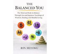 The Balanced You: The Mind and Body in Balance Through Zen and Japanese Teachings of Wisdom, Healing, and Mindful Living