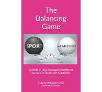 The Balancing Game: A Guide to How Teenage Girl Athletes Succeed in Sports and Academics
